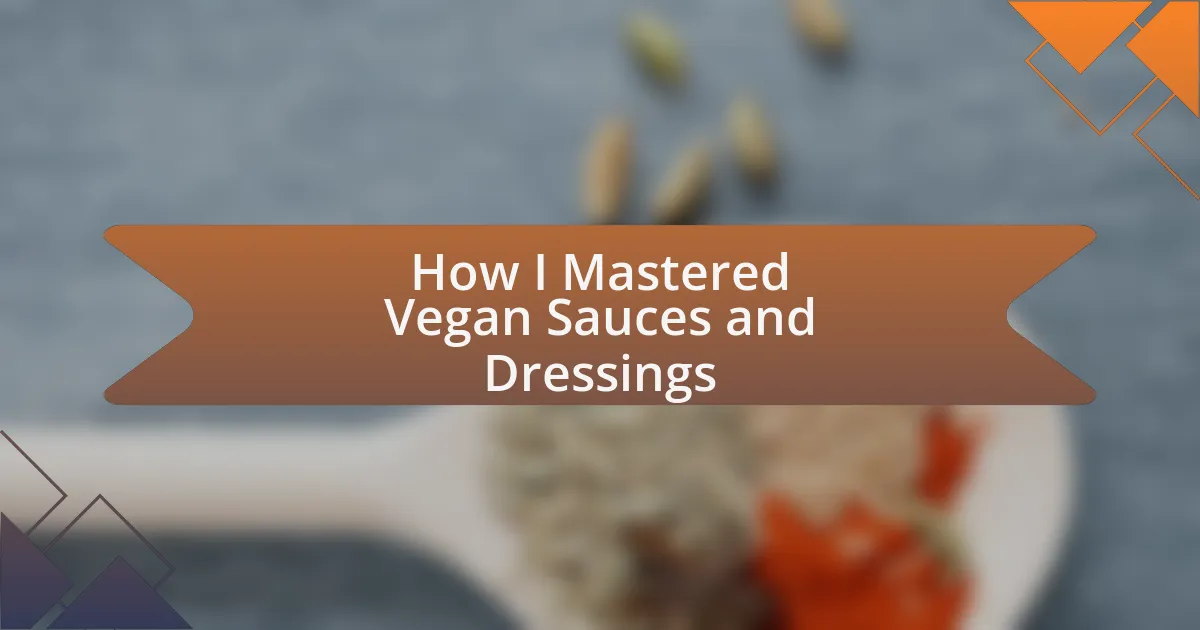 How I Mastered Vegan Sauces and Dressings
